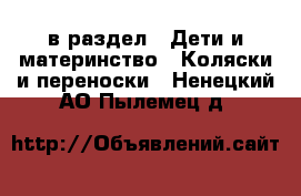  в раздел : Дети и материнство » Коляски и переноски . Ненецкий АО,Пылемец д.